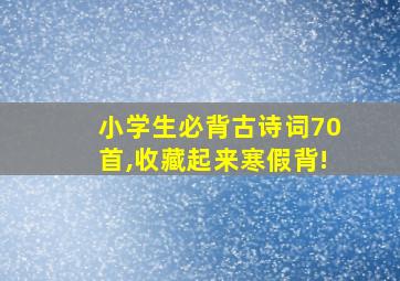 小学生必背古诗词70首,收藏起来寒假背!