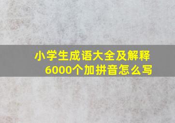 小学生成语大全及解释6000个加拼音怎么写