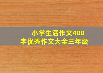 小学生活作文400字优秀作文大全三年级