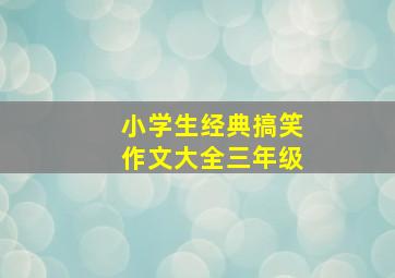 小学生经典搞笑作文大全三年级