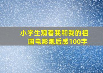 小学生观看我和我的祖国电影观后感100字