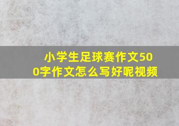 小学生足球赛作文500字作文怎么写好呢视频