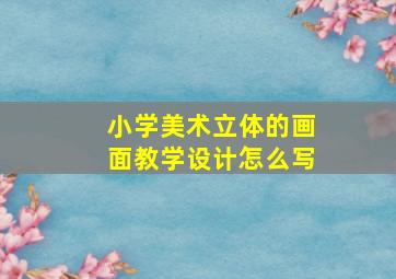 小学美术立体的画面教学设计怎么写