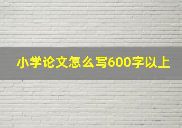 小学论文怎么写600字以上