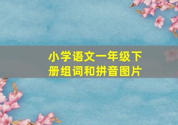 小学语文一年级下册组词和拼音图片