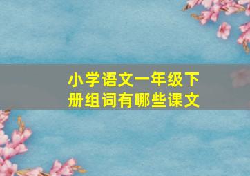 小学语文一年级下册组词有哪些课文