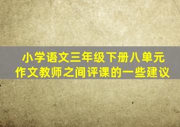 小学语文三年级下册八单元作文教师之间评课的一些建议