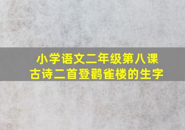 小学语文二年级第八课古诗二首登鹳雀楼的生字