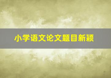 小学语文论文题目新颖