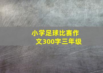 小学足球比赛作文300字三年级