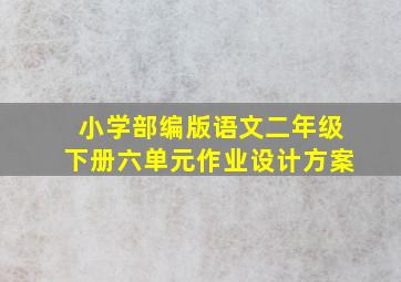 小学部编版语文二年级下册六单元作业设计方案