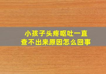 小孩子头疼呕吐一直查不出来原因怎么回事