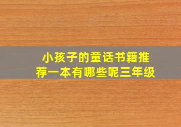 小孩子的童话书籍推荐一本有哪些呢三年级