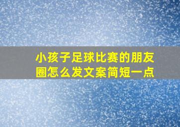 小孩子足球比赛的朋友圈怎么发文案简短一点