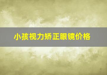 小孩视力矫正眼镜价格