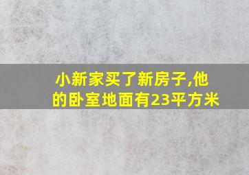 小新家买了新房子,他的卧室地面有23平方米