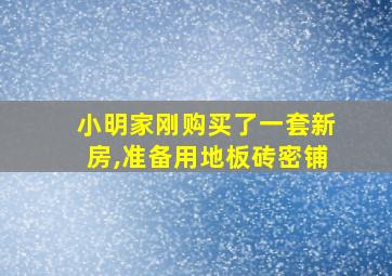 小明家刚购买了一套新房,准备用地板砖密铺