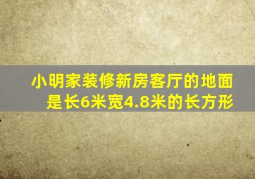 小明家装修新房客厅的地面是长6米宽4.8米的长方形