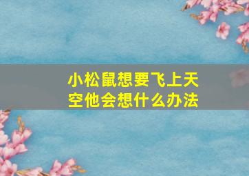 小松鼠想要飞上天空他会想什么办法