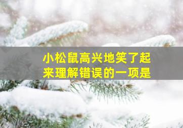 小松鼠高兴地笑了起来理解错误的一项是