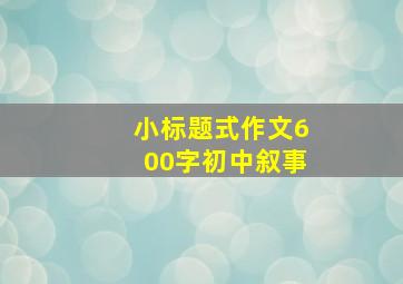 小标题式作文600字初中叙事