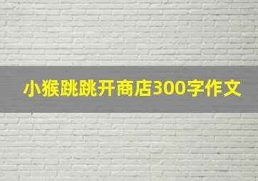 小猴跳跳开商店300字作文