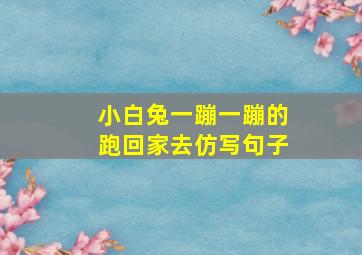 小白兔一蹦一蹦的跑回家去仿写句子