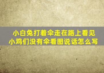 小白兔打着伞走在路上看见小鸡们没有伞看图说话怎么写