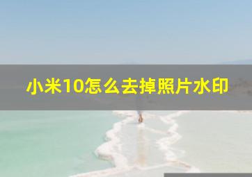 小米10怎么去掉照片水印