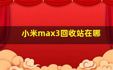 小米max3回收站在哪