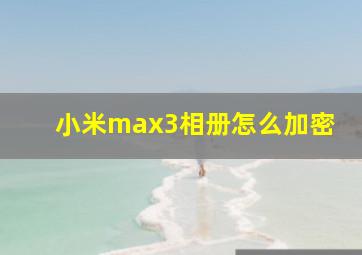 小米max3相册怎么加密