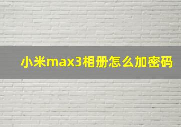 小米max3相册怎么加密码