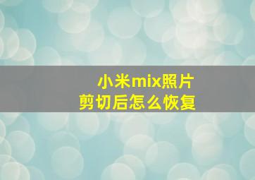 小米mix照片剪切后怎么恢复