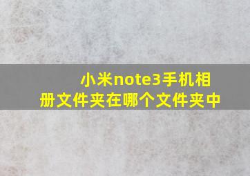 小米note3手机相册文件夹在哪个文件夹中