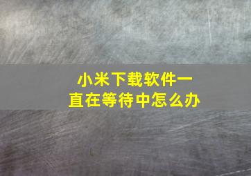 小米下载软件一直在等待中怎么办