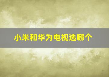 小米和华为电视选哪个