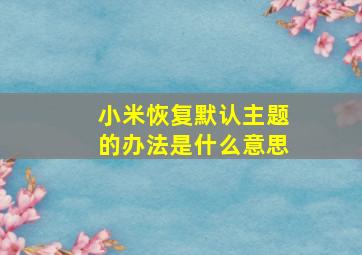 小米恢复默认主题的办法是什么意思