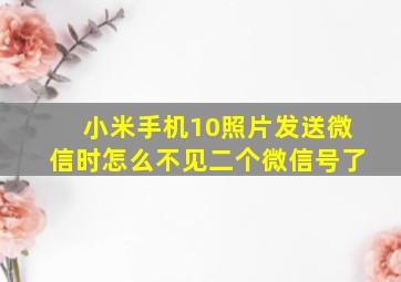 小米手机10照片发送微信时怎么不见二个微信号了