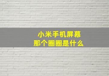 小米手机屏幕那个圈圈是什么