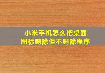 小米手机怎么把桌面图标删除但不删除程序