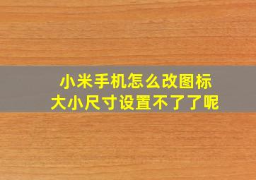 小米手机怎么改图标大小尺寸设置不了了呢