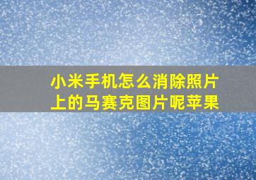 小米手机怎么消除照片上的马赛克图片呢苹果