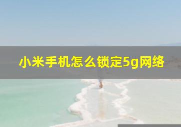 小米手机怎么锁定5g网络