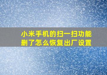 小米手机的扫一扫功能删了怎么恢复出厂设置