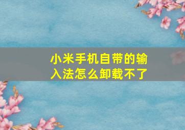 小米手机自带的输入法怎么卸载不了