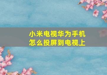 小米电视华为手机怎么投屏到电视上