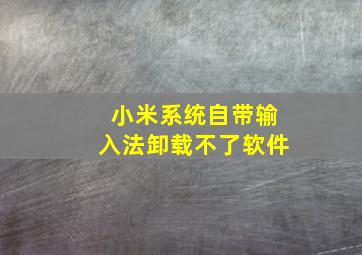 小米系统自带输入法卸载不了软件