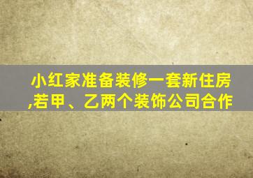 小红家准备装修一套新住房,若甲、乙两个装饰公司合作