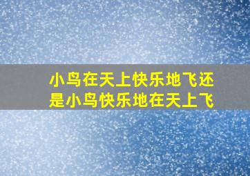 小鸟在天上快乐地飞还是小鸟快乐地在天上飞