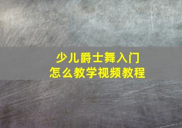 少儿爵士舞入门怎么教学视频教程